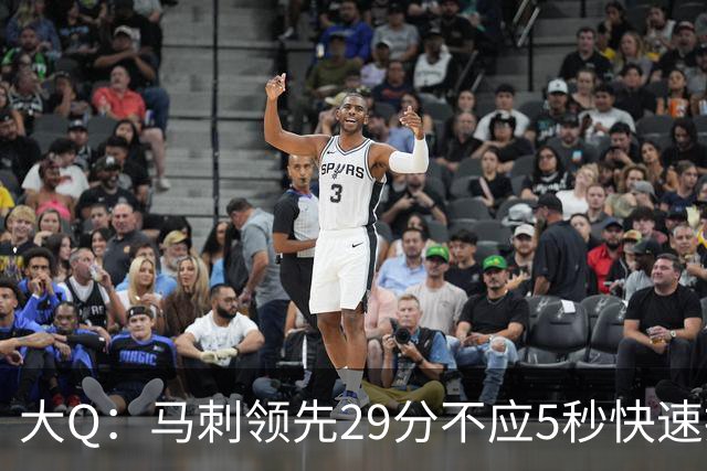 大Q：马刺领先29分不应5秒快速投篮 哈珀砍21分最后却拿不到球