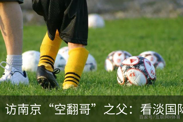 访南京“空翻哥”之父：看淡国际赛场走红流量 助力回归理性成长